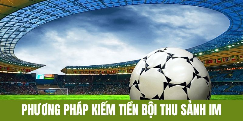 Chia sẻ phương pháp kiếm tiền bội thu tại sảnh IM